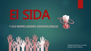 El SIDA
Y SUS REPERCUSIONES ODONTOLÓGICAS
Stephany Brackman Cordero
Natalia Claure Medina
 