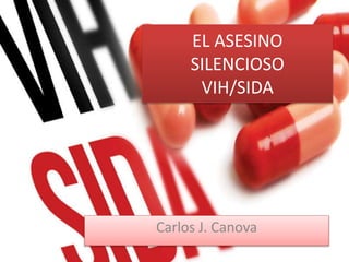EL ASESINO
SILENCIOSO
VIH/SIDA
Carlos J. Canova
 