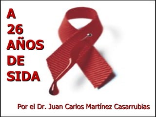 A 26 AÑOS DE SIDA Por el Dr. Juan Carlos Martínez Casarrubias 