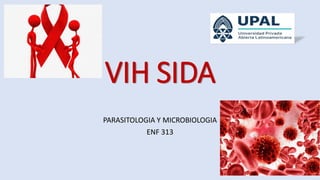 VIH SIDA
PARASITOLOGIA Y MICROBIOLOGIA
ENF 313
 