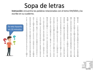 Sopa de letras
Instrucción: encuentra las palabras relacionadas con el tema VIH/SIDA y las
escribe en su cuaderno.
Solución
Te reto hacerlo
en 10 minutos
 