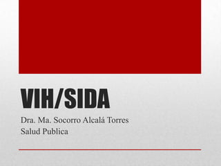 VIH/SIDA
Dra. Ma. Socorro Alcalá Torres
Salud Publica
 
