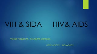 VIH & SIDA HIV& AIDS 
VOCES PEQUEÑAS…PALABRAS GRANDES 
LITTLE VOICES… BIG WORDS 
 
