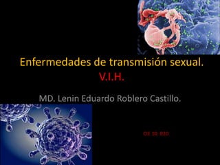 Enfermedades de transmisión sexual.
V.I.H.
MD. Lenin Eduardo Roblero Castillo.

CIE 10: B20

 