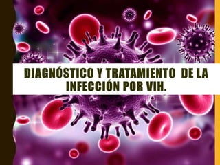 DIAGNÓSTICO Y TRATAMIENTO DE LA
INFECCIÓN POR VIH.
 