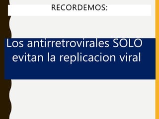 Los antirretrovirales SOLO
evitan la replicacion viral
RECORDEMOS:
 