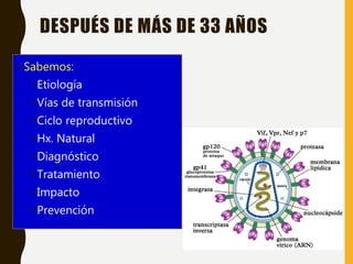 DESPUÉS DE MÁS DE 33 AÑOS
• Sabemos:
• Etiología
• Vías de transmisión
• Ciclo reproductivo
• Hx. Natural
• Diagnóstico
• Tratamiento
• Impacto
• Prevención
 