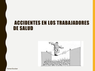 ACCIDENTES EN LOS TRABAJADORES
DE SALUD
Dra. Torres-Escobar
 