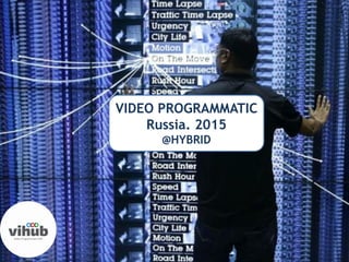VIDEO PROGRAMMATIC
Russia. 2015
@HYBRID
 