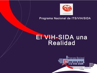 Programa Nacional de ITS/VIH/SIDA




El VIH-SIDA una
    Realidad
 