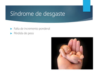 Síndrome de desgaste
 Falta de incremento ponderal
 Pérdida de peso
 