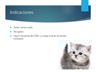 Indicaciones
 Evitar carne cruda
 No gatos
 Hacer recuento de CD4+ y carga viral en el primer
trimestre.
 