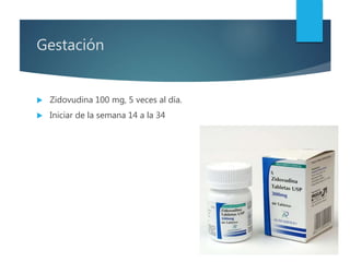 Gestación
 Zidovudina 100 mg, 5 veces al día.
 Iniciar de la semana 14 a la 34
 