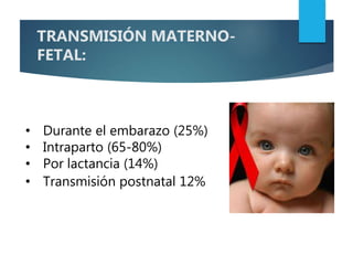 • Durante el embarazo (25%)
• Intraparto (65-80%)
• Por lactancia (14%)
• Transmisión postnatal 12%
TRANSMISIÓN MATERNO-
FETAL:
 