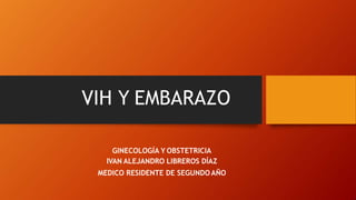 VIH Y EMBARAZO
GINECOLOGÍA Y OBSTETRICIA
IVAN ALEJANDRO LIBREROS DÍAZ
MEDICO RESIDENTE DE SEGUNDOAÑO
 