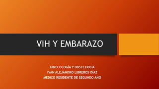 VIH Y EMBARAZO
GINECOLOGÍA Y OBSTETRICIA
IVAN ALEJANDRO LIBREROS DÍAZ
MEDICO RESIDENTE DE SEGUNDO AÑO
 