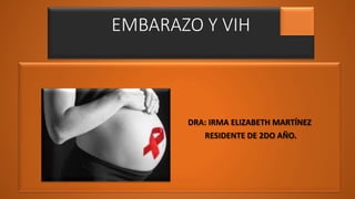 EMBARAZO Y VIH
DRA: IRMA ELIZABETH MARTÍNEZ
RESIDENTE DE 2DO AÑO.
 