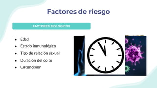 Factores de riesgo
● Edad
● Estado inmunológico
● Tipo de relación sexual
● Duración del coito
● Circuncisión
FACTORES BIOLÓGICOS
 