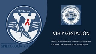 VIH Y GESTACIÓN
PONENTE: MR1 ZAIDA R. GRANADOS CARRASCO
ASESORA: DRA. MALENA BOZA MARROQUIN
 