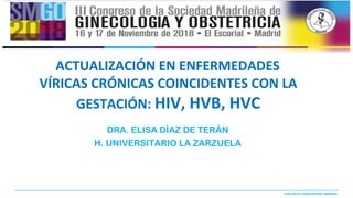 ELISA DIAZ DE TERAN MARTINEZ -BERGANZA
ACTUALIZACIÓN EN ENFERMEDADES
VÍRICAS CRÓNICAS COINCIDENTES CON LA
GESTACIÓN: HIV, HVB, HVC
DRA. ELISA DÍAZ DE TERÁN
H. UNIVERSITARIO LA ZARZUELA
 