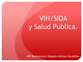 VIH/SIDA 
y Salud Publica. 
MIP Bustamante Delgado Melissa Yeraldine 
 