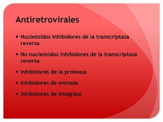 Antiretrovirales 
 Nucleósidos inhibidores de la transcriptasa 
reversa 
 No nucleósidos inhibidores de la transcriptasa 
reversa 
 Inhibidores de la proteasa 
 Inhibidores de entrada 
 Inhibidores de Integrasa 
 