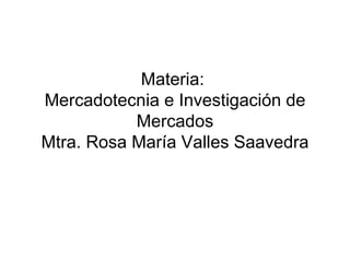Materia:  Mercadotecnia e Investigación de Mercados Mtra. Rosa María Valles Saavedra 
