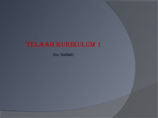 Telaah kurikulum 1
Drs. DARMO
 
