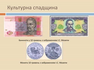 Культурна спадщина
Банкноти у 10 гривень з зображенням I.C. Мазепи
Монета 10 гривень з зображенням I.C. Мазепи
 