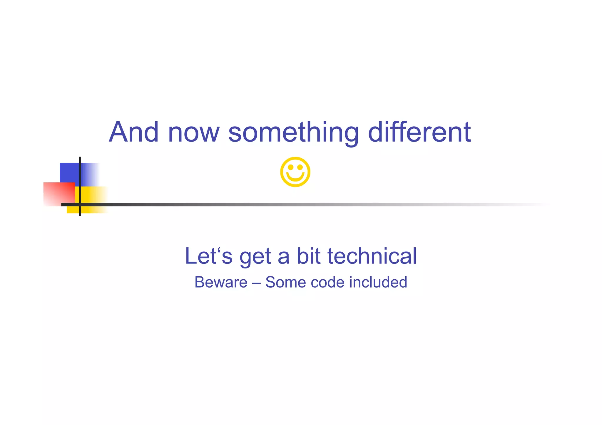 And now something different
                

     Let‘s get a bit technical
      Beware – Some code included
 