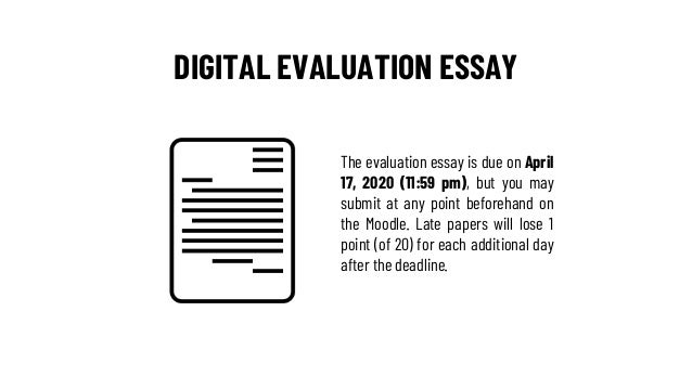 DIGITAL EVALUATION ESSAY
The evaluation essay is due on April
17, 2020 (11:59 pm), but you may
submit at any point beforeh...