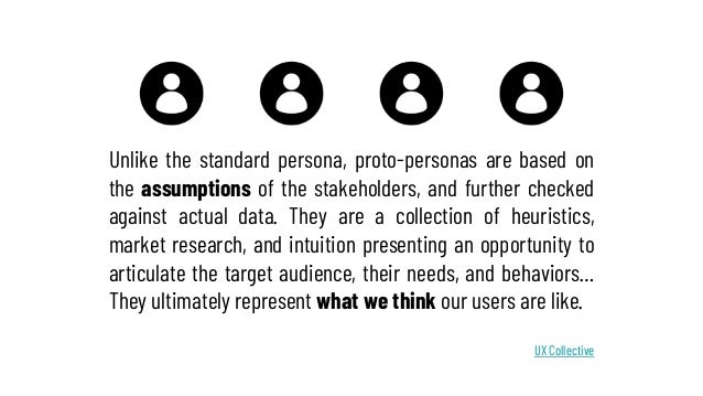 Unlike the standard persona, proto-personas are based on
the assumptions of the stakeholders, and further checked
against ...