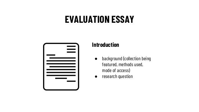 EVALUATION ESSAY
Introduction
● background (collection being
featured, methods used,
mode of access)
● research question
 