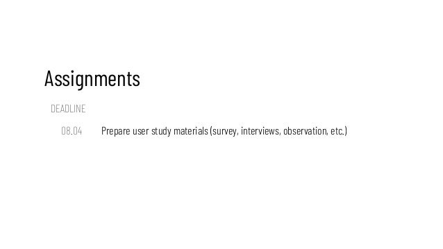 Assignments
DEADLINE
08.04 Prepare user study materials (survey, interviews, observation, etc.)
 