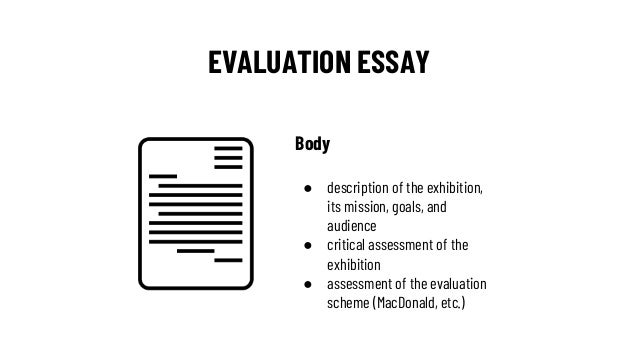 EVALUATION ESSAY
Body
● description of the exhibition,
its mission, goals, and
audience
● critical assessment of the
exhib...