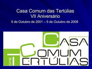 Casa Comum das Tertúlias VII Aniversário 5 de Outubro de 2001 – 5 de Outubro de 2008   