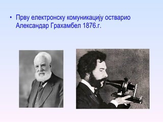 <ul><li>Прву електронску комуникацију остварио Александар Грахам   Бел 1876.г. </li></ul>