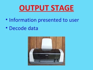 OUTPUT STAGE
• Information presented to user
• Decode data
 