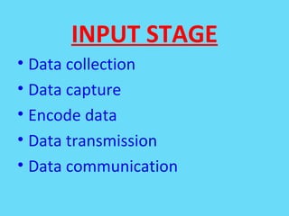 INPUT STAGE
• Data collection
• Data capture
• Encode data
• Data transmission
• Data communication
 