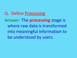 Q. Define Processing
Answer: The processing stage is
where raw data is transformed
into meaningful information to
be under...