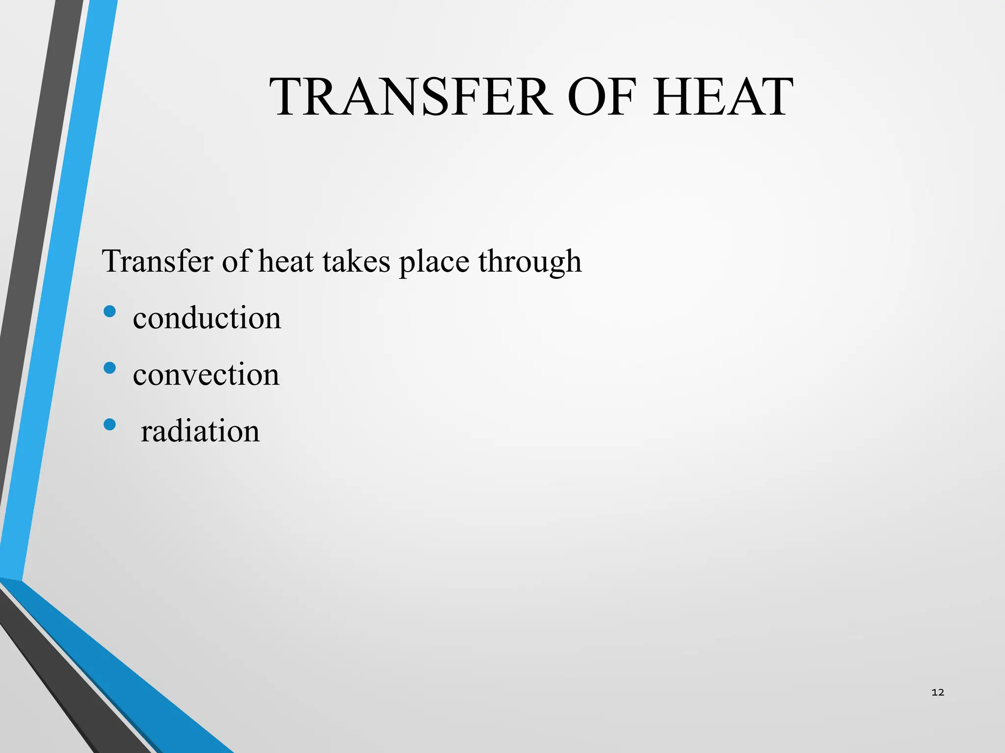 TRANSFER OF HEAT
Transfer of heat takes place through
• conduction
• convection
• radiation
12
 
