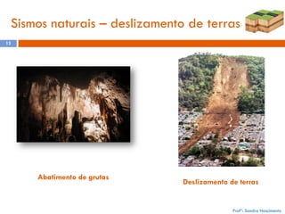 Sismos naturais – deslizamento de terras
13

Abatimento de grutas

Deslizamento de terras

Profª: Sandra Nascimento

 