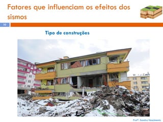 Fatores que influenciam os efeitos dos
sismos
33

Tipo de construções

Profª: Sandra Nascimento

 