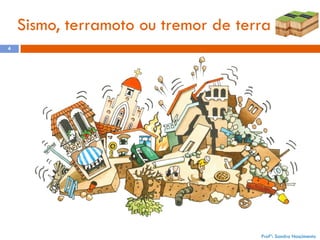 Sismo, terramoto ou tremor de terra
4

Profª: Sandra Nascimento

 