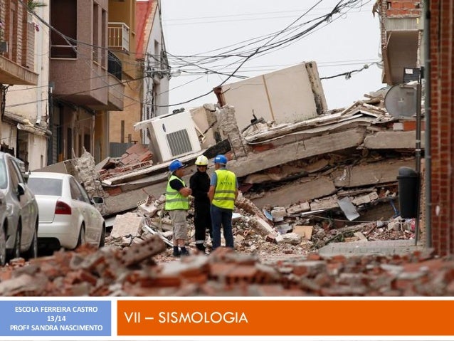 1

ESCOLA FERREIRA CASTRO
13/14
PROFª SANDRA NASCIMENTO

VII – SISMOLOGIA

 