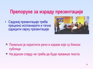 Препоруке за израду презентације Садржај презентације треба прецизно испланирати и тачно одредити сврху презентације Пожељно је користити речи и изразе који су блиски публици На једном слајду не треба да буде превише текста 