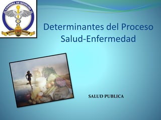 SALUD PUBLICA
Determinantes del Proceso
Salud-Enfermedad
 