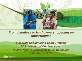 From Landless to land owners: opening up
             opportunities

    Sibabrata Choudhury & Sanjoy Patnaik
        VII International Conference on
  Public Policy & Management, IIM Bangalore
                18th August 2012
                                              1
 