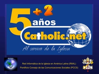Red Inform ática de la Iglesia en América Latina (RIIAL) Pontificio Consejo de las Comunicaciones Sociales (PCCS) + 2 