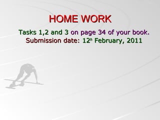 HOME WORKHOME WORK
Tasks 1,2 and 3Tasks 1,2 and 3 on page 34 of your book.on page 34 of your book.
Submission date:Submission date: 1212thth
February, 2011February, 2011
 